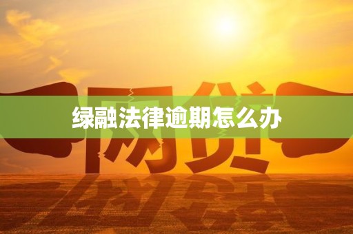 绿融法律逾期怎么办