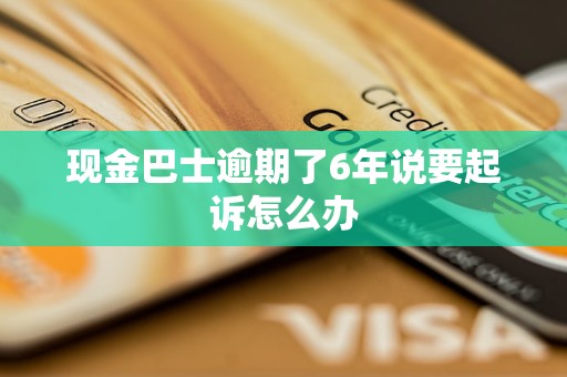 现金巴士逾期了6年说要起诉怎么办