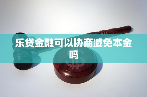 乐贷金融可以协商减免本金吗