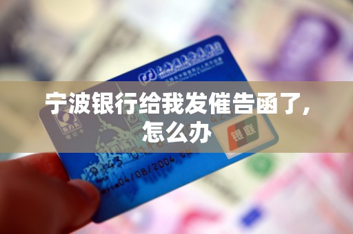 宁波银行给我发催告函了,怎么办