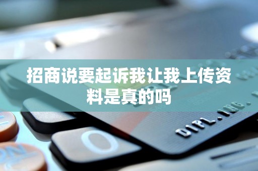 招商说要起诉我让我上传资料是真的吗 招商说要起诉我让我上传资料是真的吗