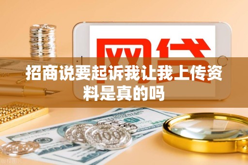 招商说要起诉我让我上传资料是真的吗 招商说要起诉我让我上传资料是真的吗