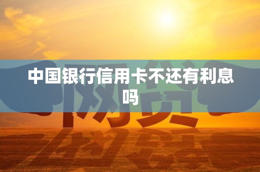 中国银行信用卡不还有利息吗