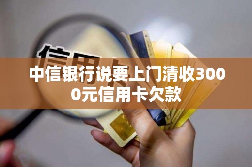 中信银行说要上门清收3000元信用卡欠款 中信银行说要上门清收3000元信用卡欠款