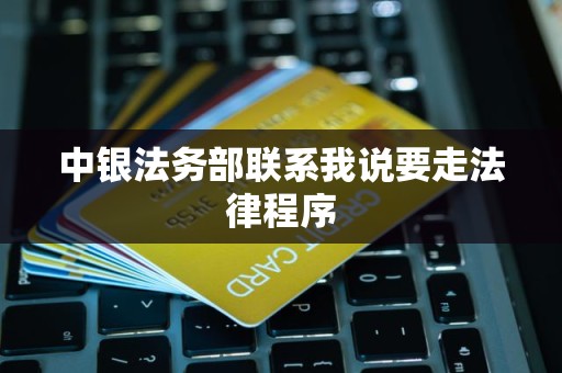 中银法务部联系我说要走法律程序