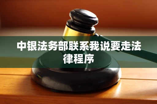 中银法务部联系我说要走法律程序