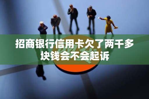 招商银行信用卡欠了两千多块钱会不会起诉 招商银行信用卡欠了两千多块钱会不会起诉