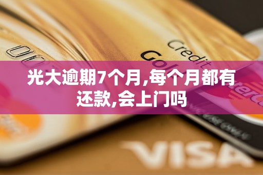 光大逾期7个月,每个月都有还款,会上门吗