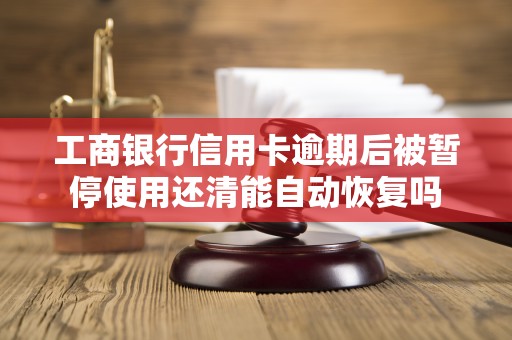 工商银行信用卡逾期后被暂停使用还清能自动恢复吗
