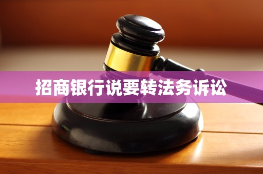 招商银行说要转法务诉讼 招商银行说要转法务诉讼