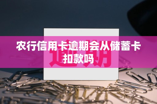 农行信用卡逾期会从储蓄卡扣款吗