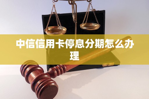 中信信用卡停息分期怎么办理