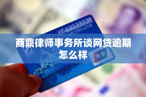 商鼎律师事务所谈网贷逾期怎么样
