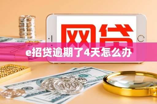 e招贷逾期了4天怎么办 e招贷逾期了4天怎么办