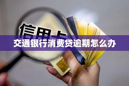 交通银行消费贷逾期怎么办