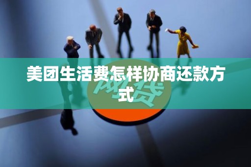 美团生活费怎样协商还款方式 美团生活费怎样协商还款方式
