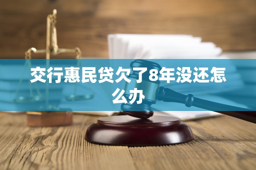 交行惠民贷欠了8年没还怎么办