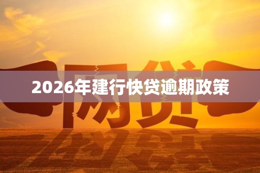 2026年建行快贷逾期政策 2026年建行快贷逾期政策