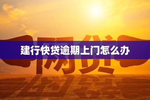 建行快贷逾期上门怎么办