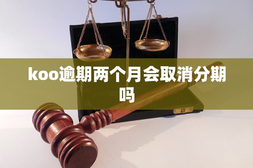 koo逾期两个月会取消分期吗 koo逾期两个月会取消分期吗