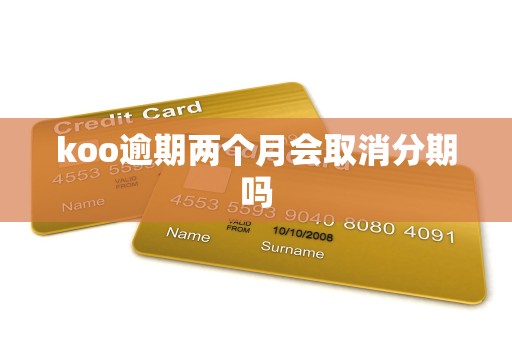 koo逾期两个月会取消分期吗 koo逾期两个月会取消分期吗