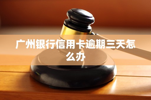 广州银行信用卡逾期三天怎么办