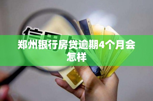 郑州银行房贷逾期4个月会怎样