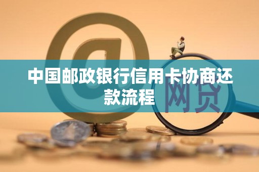 中国邮政银行信用卡协商还款流程