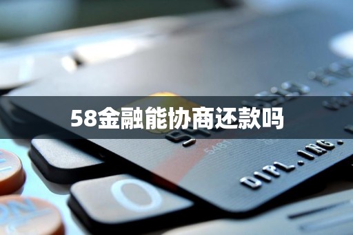 58金融能协商还款吗