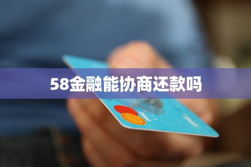 58金融能协商还款吗