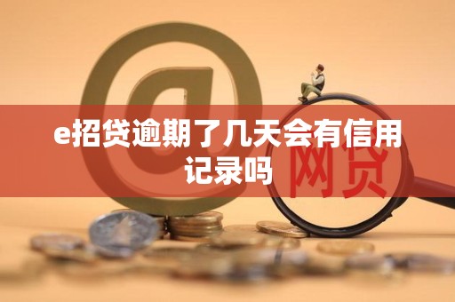 e招贷逾期了几天会有信用记录吗