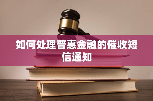 如何处理普惠金融的催收短信通知
