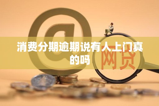 消费分期逾期说有人上门真的吗 消费分期逾期说有人上门真的吗
