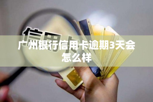 广州银行信用卡逾期3天会怎么样
