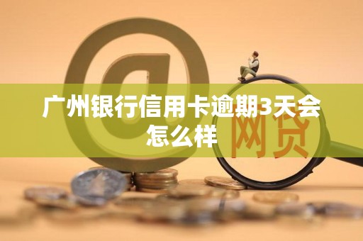 广州银行信用卡逾期3天会怎么样