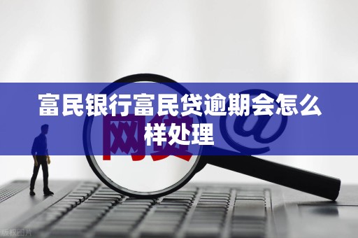 富民银行富民贷逾期会怎么样处理