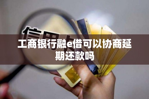 工商银行融e借可以协商延期还款吗
