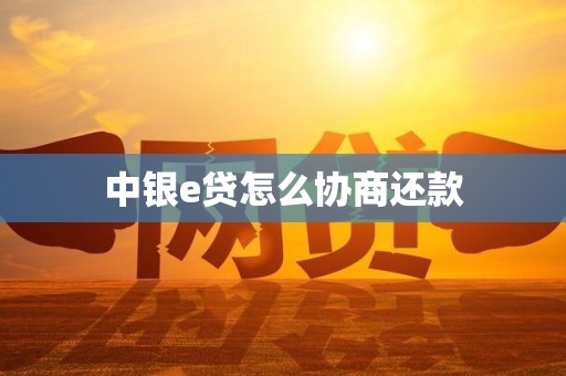 中银e贷怎么协商还款