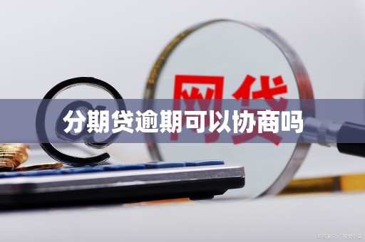 分期贷逾期可以协商吗