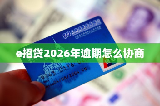 e招贷2026年逾期怎么协商