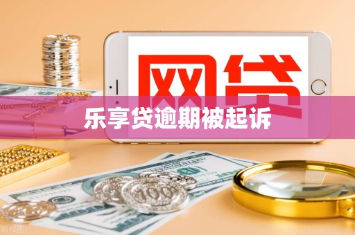 乐享贷逾期被起诉