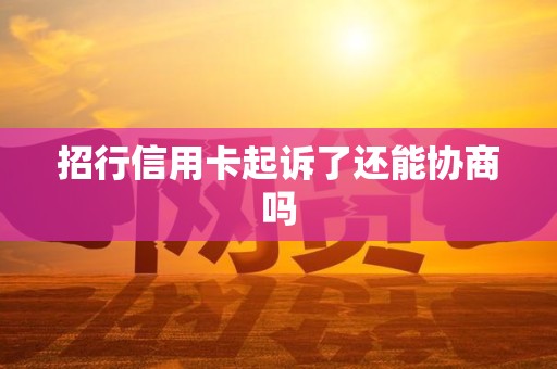 招行信用卡起诉了还能协商吗