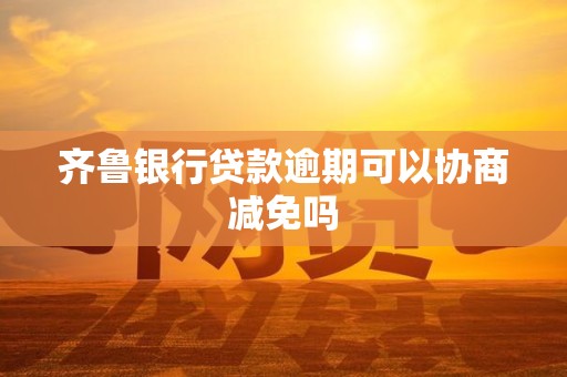 齐鲁银行贷款逾期可以协商减免吗