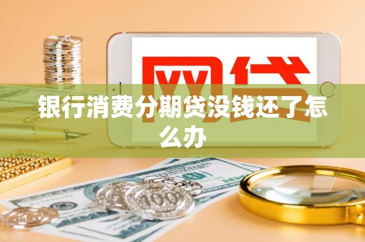 银行消费分期贷没钱还了怎么办