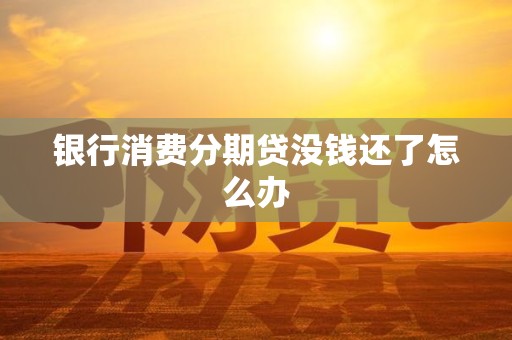 银行消费分期贷没钱还了怎么办