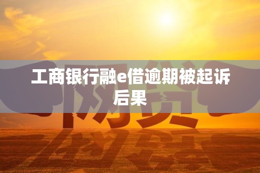 工商银行融e借逾期被起诉后果