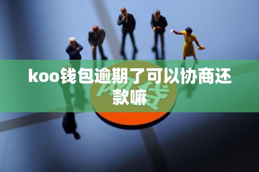 koo钱包逾期了可以协商还款嘛 koo钱包逾期了可以协商还款嘛