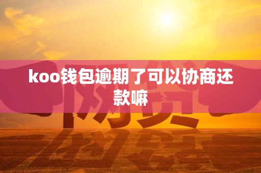 koo钱包逾期了可以协商还款嘛 koo钱包逾期了可以协商还款嘛