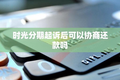 时光分期起诉后可以协商还款吗