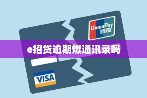 e招贷逾期爆通讯录吗